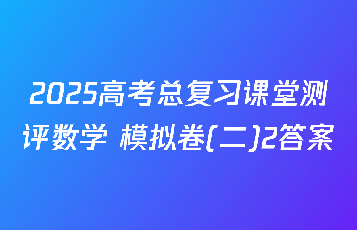 2025高考总复习课堂测评数学 模拟卷(二)2答案