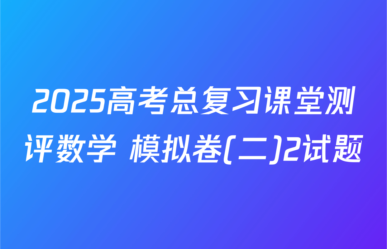 2025高考总复习课堂测评数学 模拟卷(二)2试题
