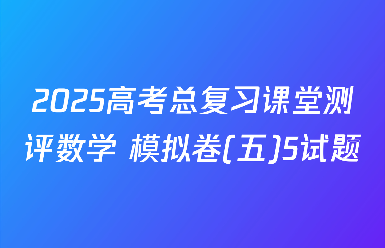 2025高考总复习课堂测评数学 模拟卷(五)5试题