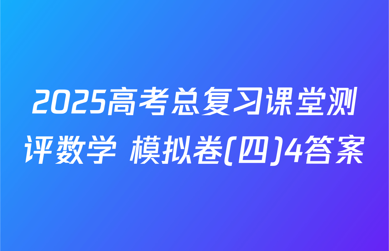 2025高考总复习课堂测评数学 模拟卷(四)4答案