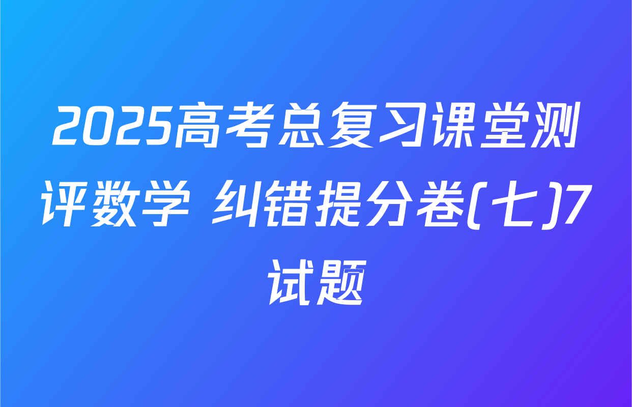2025高考总复习课堂测评数学 纠错提分卷(七)7试题
