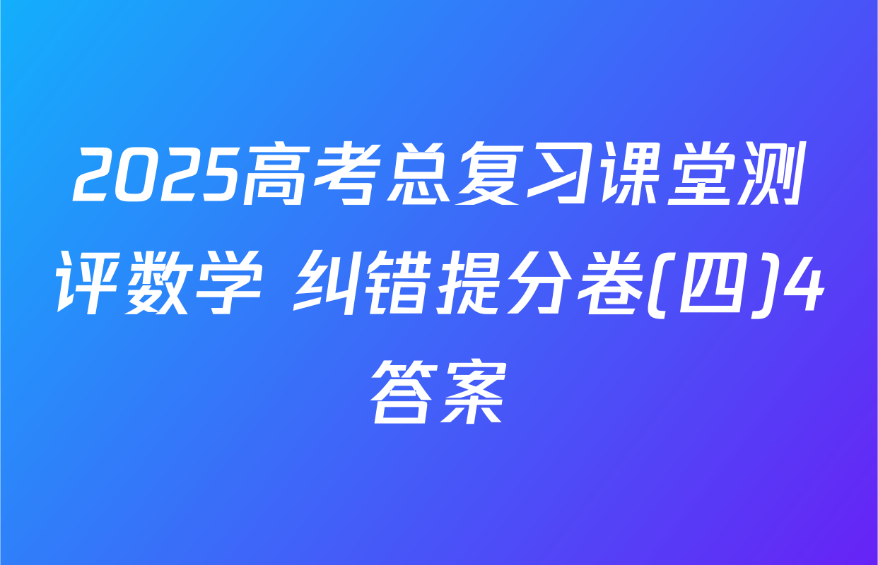 2025高考总复习课堂测评数学 纠错提分卷(四)4答案