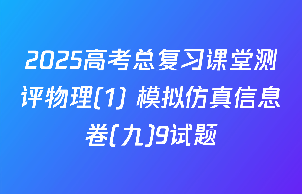 2025高考总复习课堂测评物理(1) 模拟仿真信息卷(九)9试题