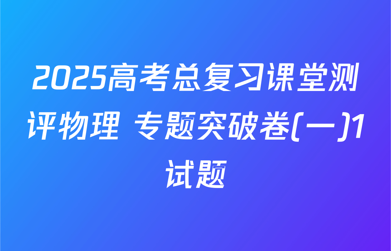 2025高考总复习课堂测评物理 专题突破卷(一)1试题