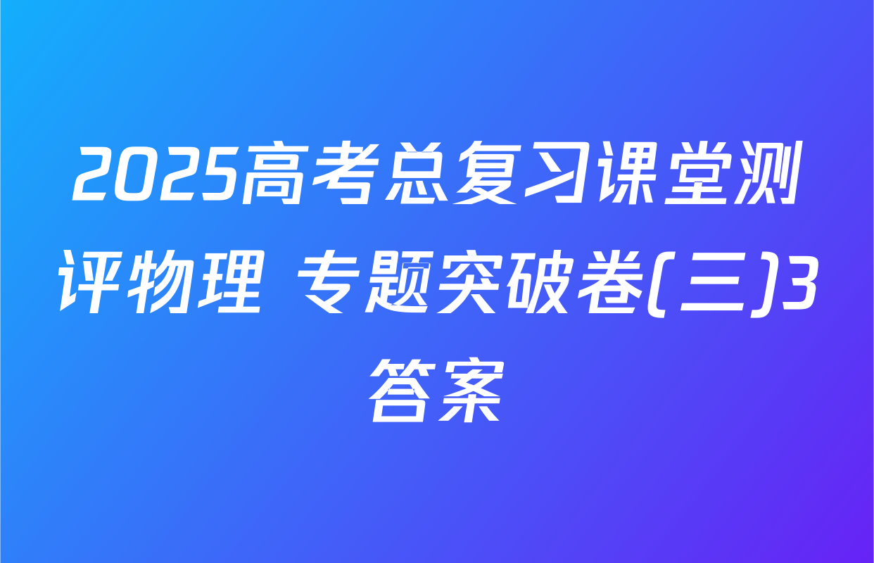2025高考总复习课堂测评物理 专题突破卷(三)3答案