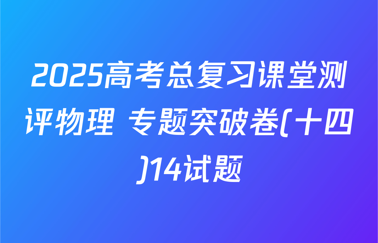 2025高考总复习课堂测评物理 专题突破卷(十四)14试题