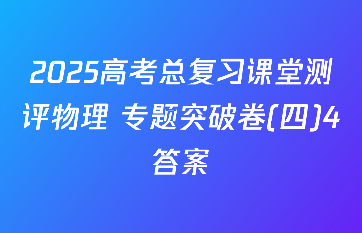2025高考总复习课堂测评物理 专题突破卷(四)4答案