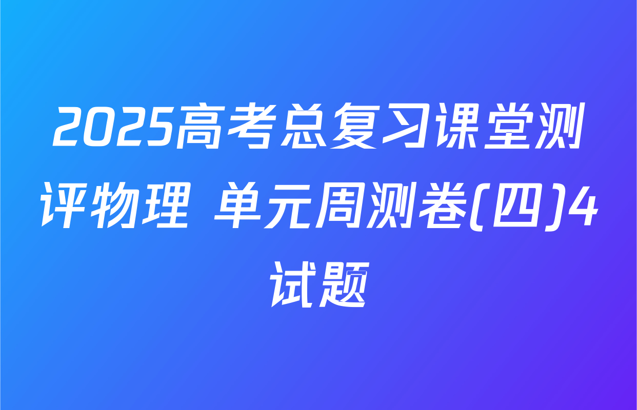 2025高考总复习课堂测评物理 单元周测卷(四)4试题