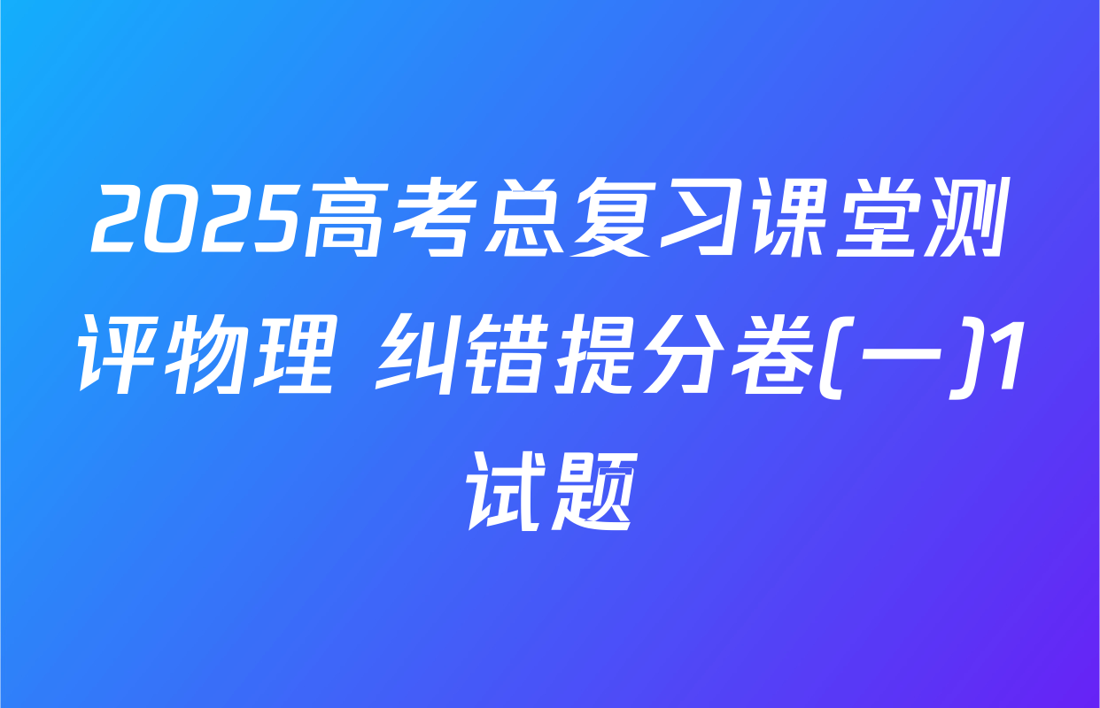 2025高考总复习课堂测评物理 纠错提分卷(一)1试题