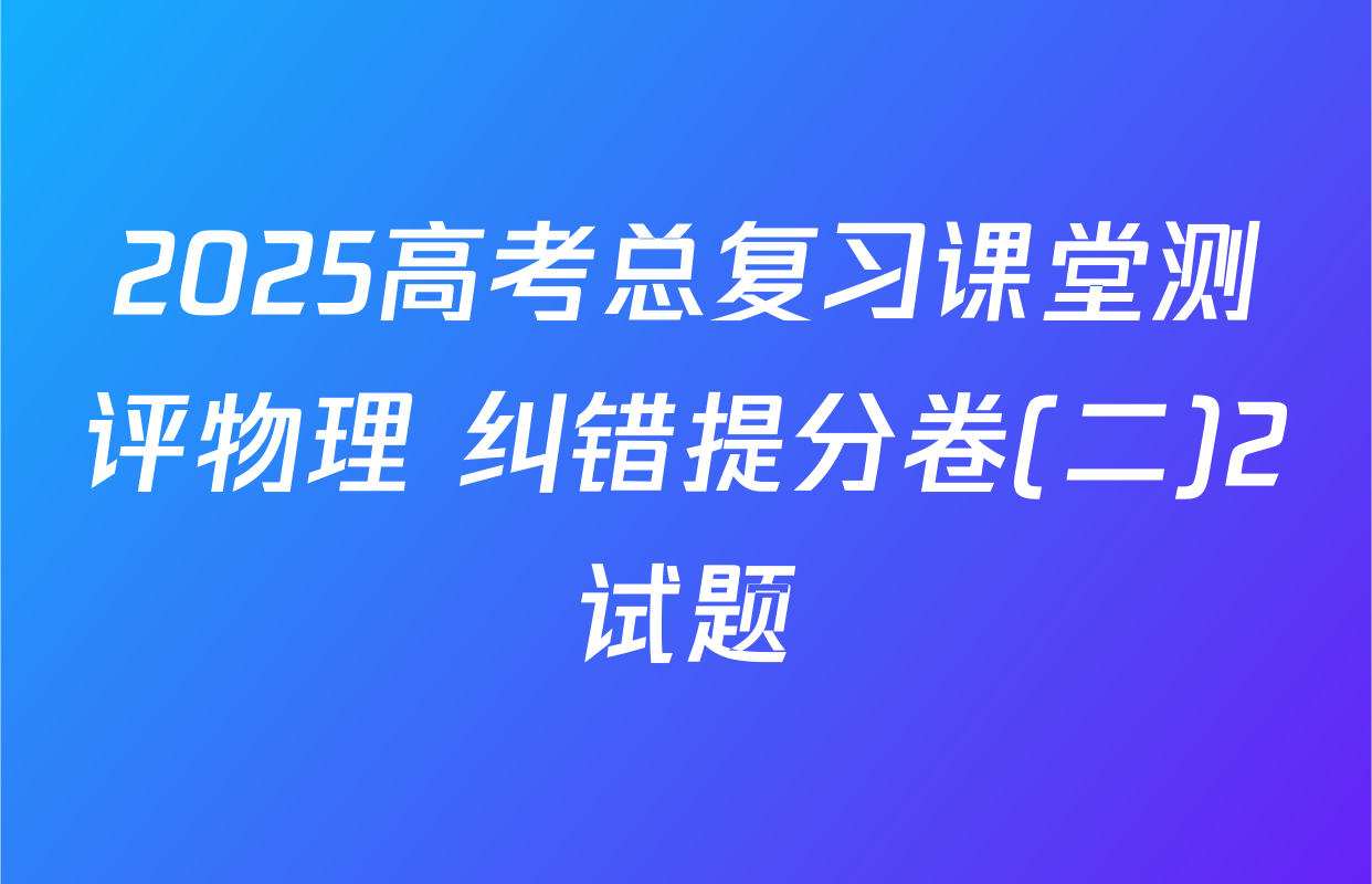 2025高考总复习课堂测评物理 纠错提分卷(二)2试题