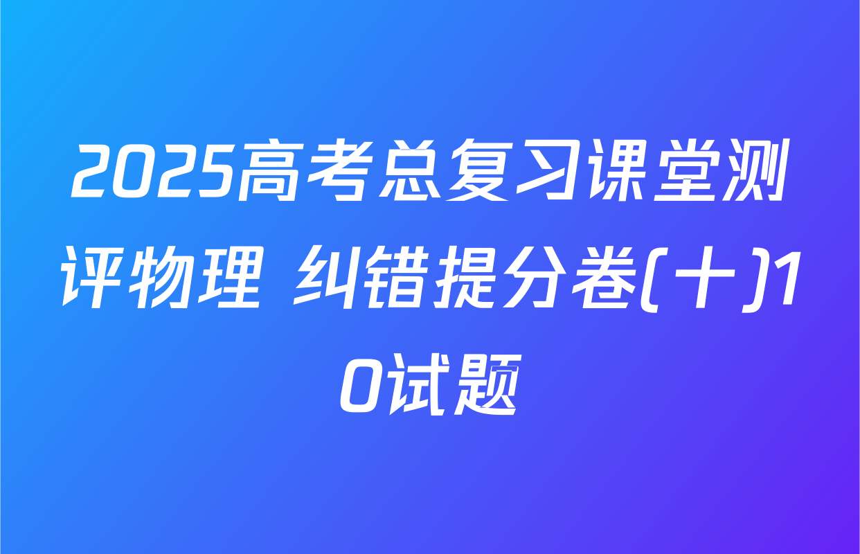 2025高考总复习课堂测评物理 纠错提分卷(十)10试题