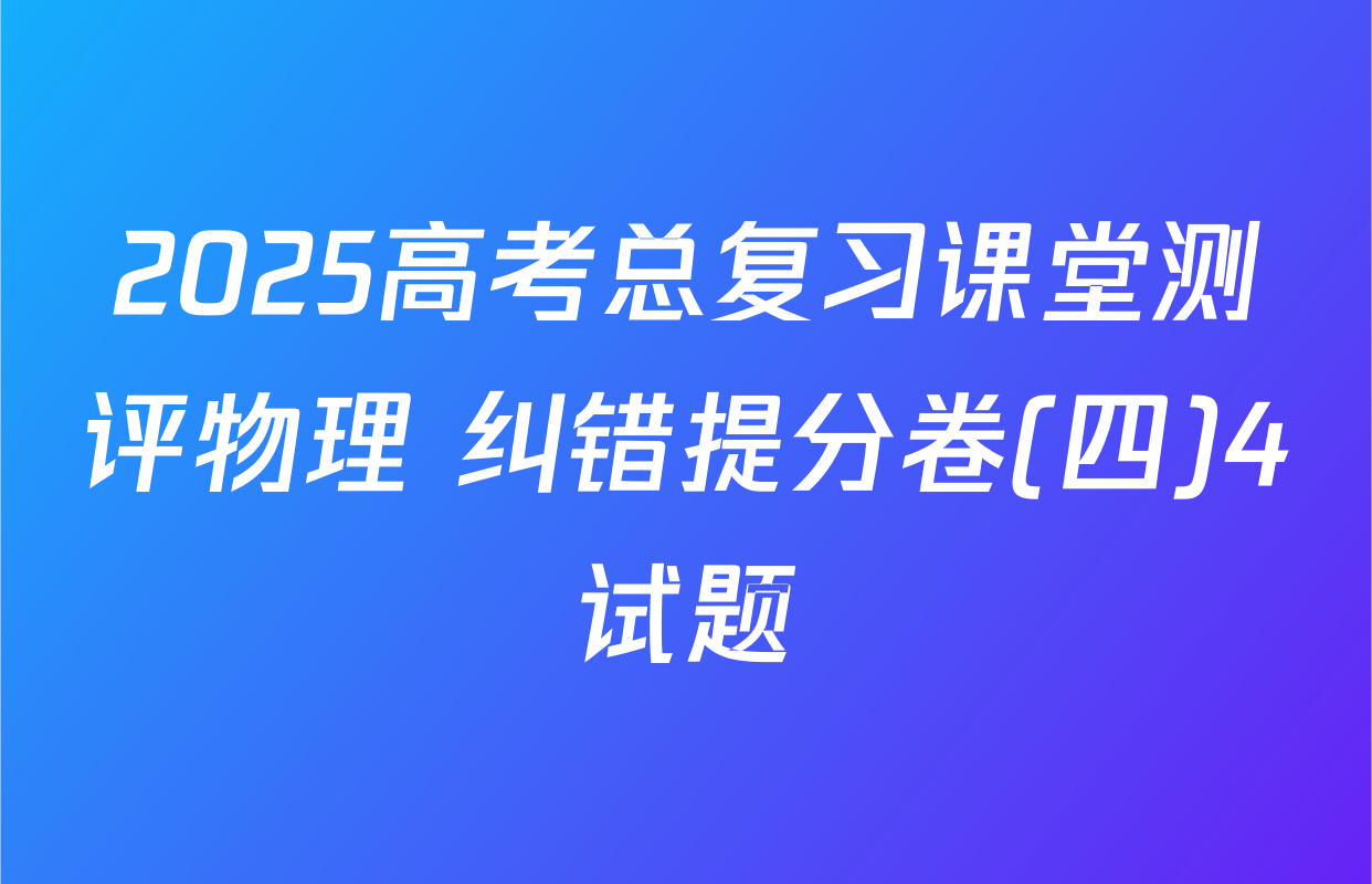 2025高考总复习课堂测评物理 纠错提分卷(四)4试题