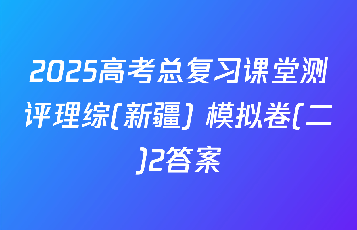 2025高考总复习课堂测评理综(新疆) 模拟卷(二)2答案