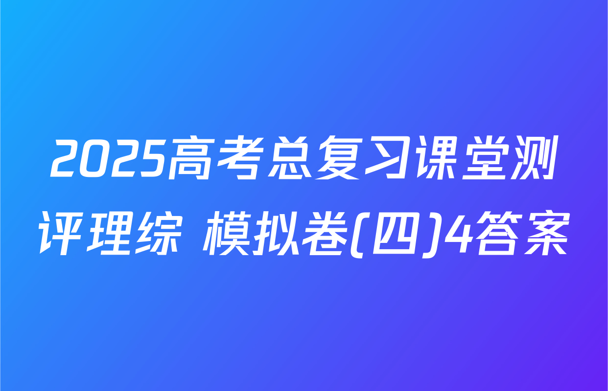 2025高考总复习课堂测评理综 模拟卷(四)4答案