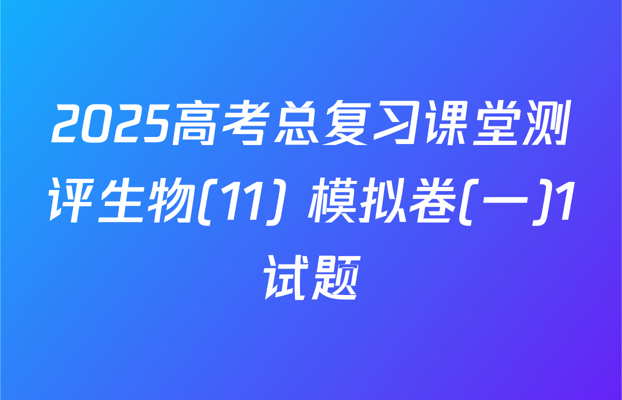 2025高考总复习课堂测评生物(11) 模拟卷(一)1试题