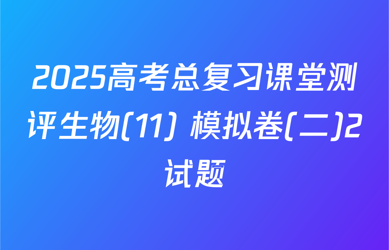 2025高考总复习课堂测评生物(11) 模拟卷(二)2试题