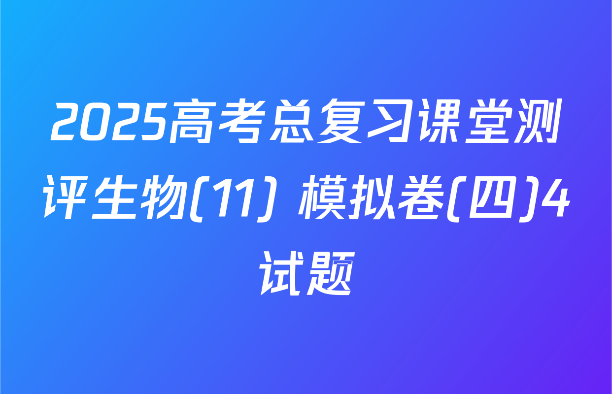 2025高考总复习课堂测评生物(11) 模拟卷(四)4试题