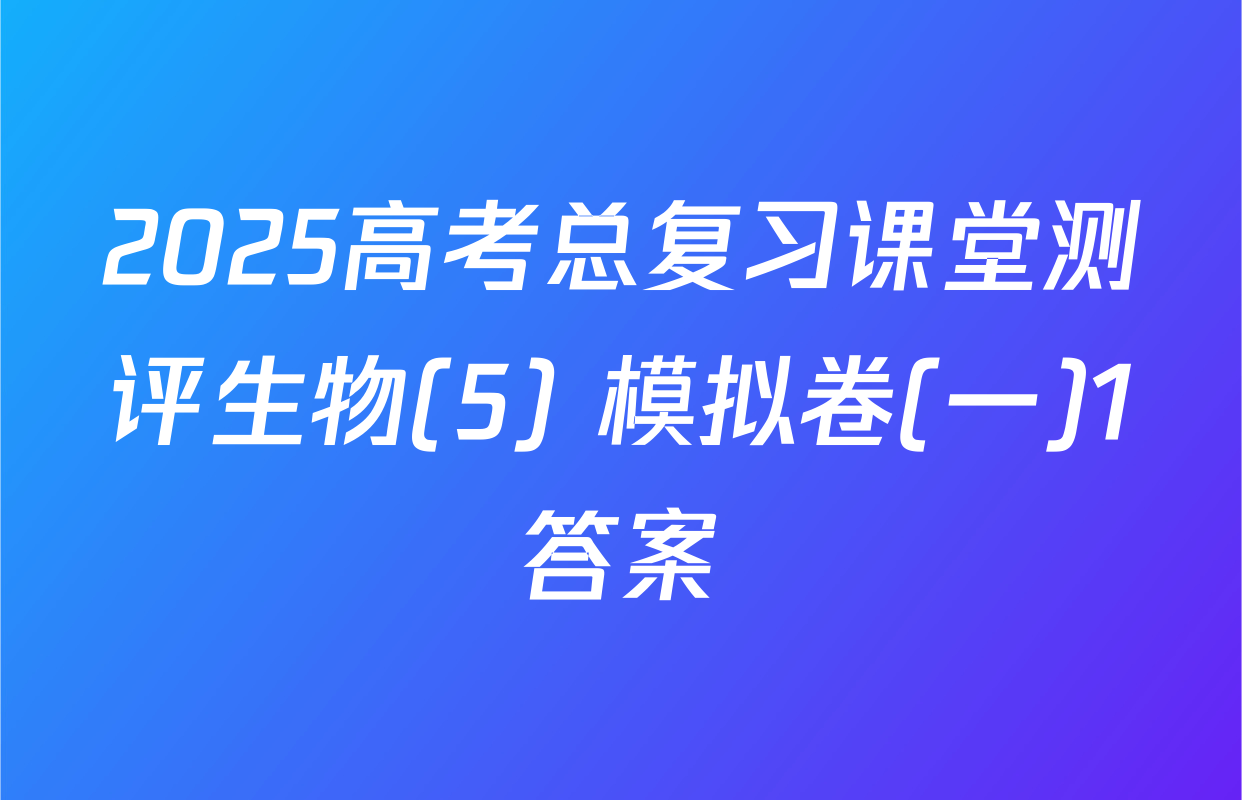 2025高考总复习课堂测评生物(5) 模拟卷(一)1答案