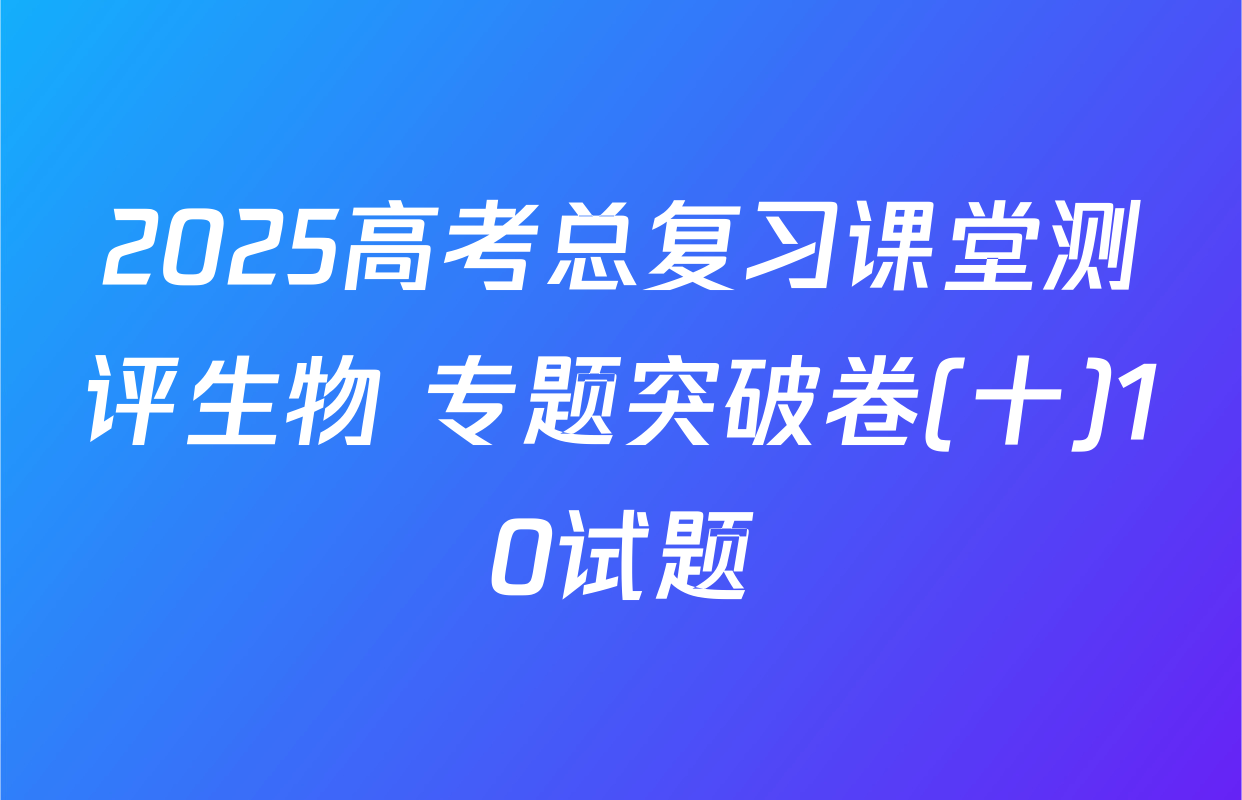 2025高考总复习课堂测评生物 专题突破卷(十)10试题