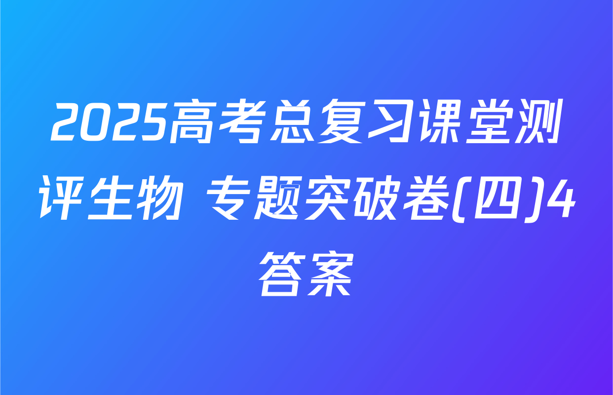 2025高考总复习课堂测评生物 专题突破卷(四)4答案
