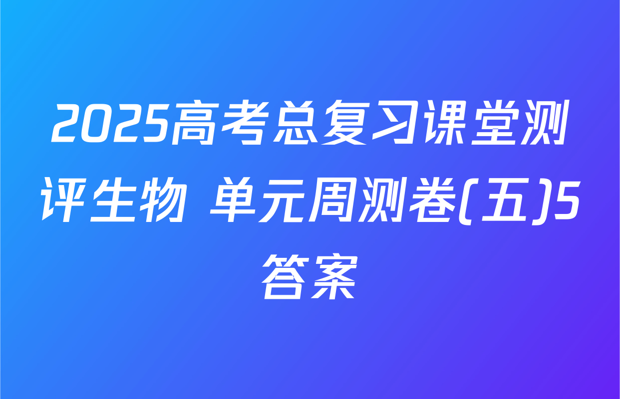 2025高考总复习课堂测评生物 单元周测卷(五)5答案