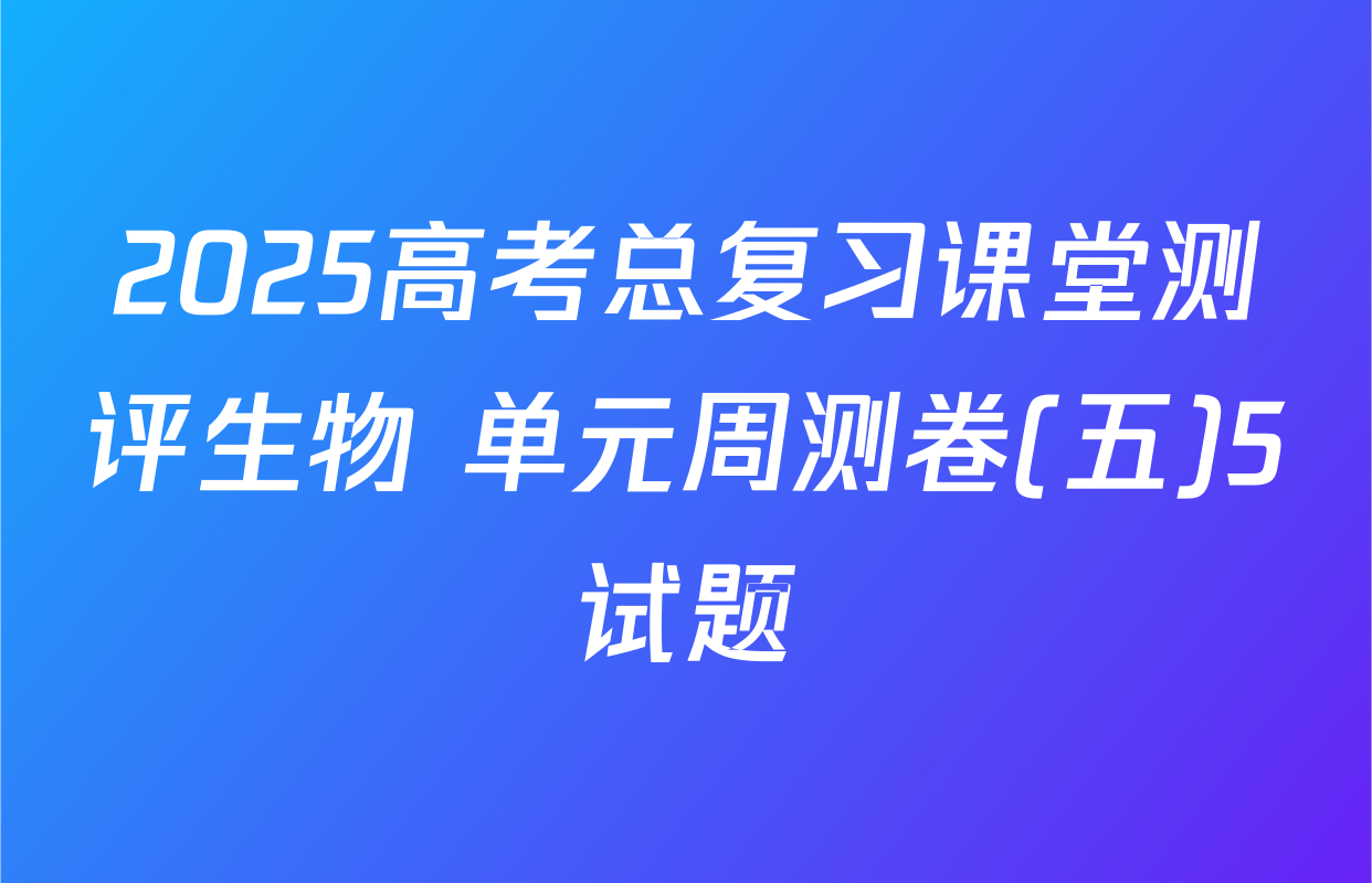 2025高考总复习课堂测评生物 单元周测卷(五)5试题