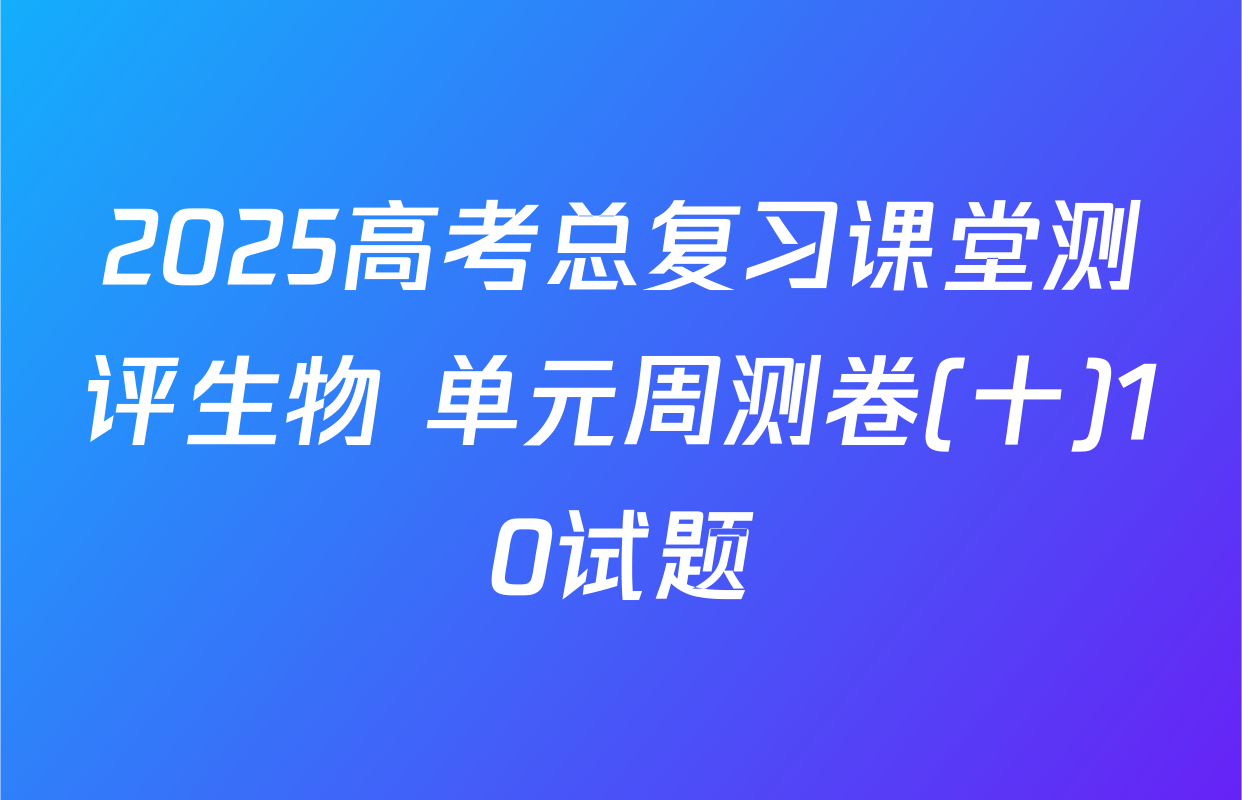 2025高考总复习课堂测评生物 单元周测卷(十)10试题