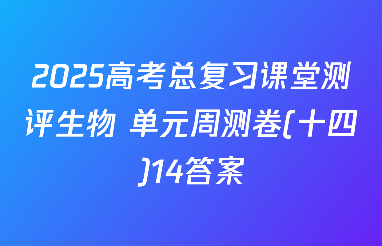 2025高考总复习课堂测评生物 单元周测卷(十四)14答案