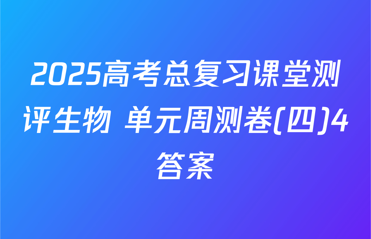 2025高考总复习课堂测评生物 单元周测卷(四)4答案