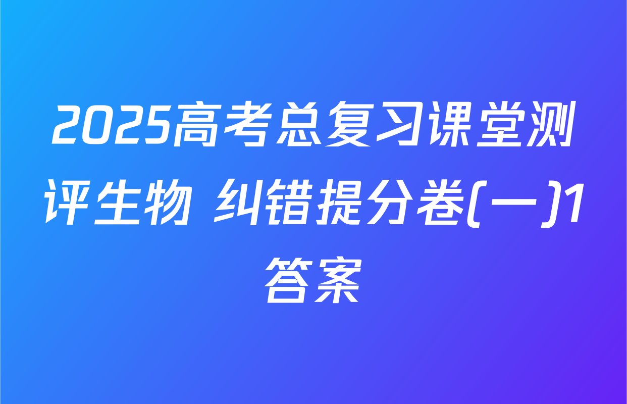 2025高考总复习课堂测评生物 纠错提分卷(一)1答案
