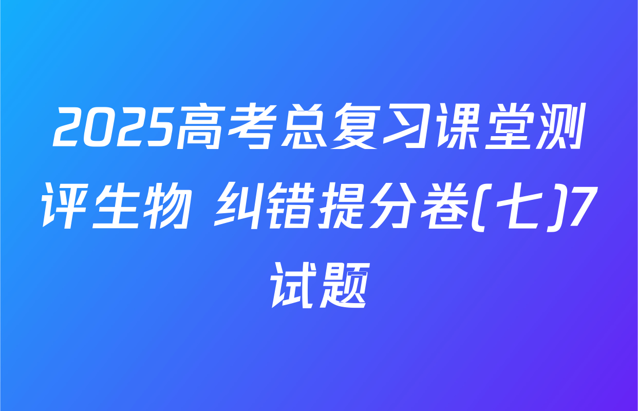 2025高考总复习课堂测评生物 纠错提分卷(七)7试题