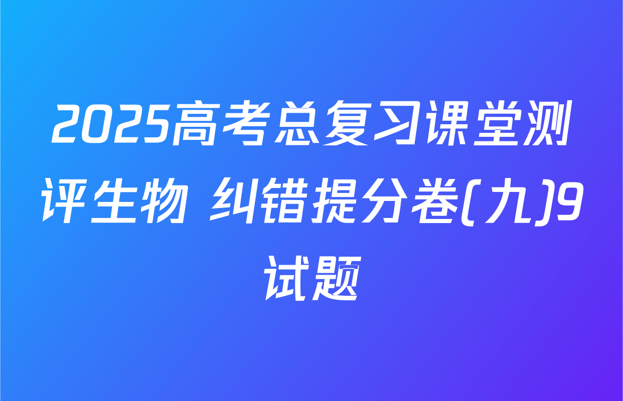 2025高考总复习课堂测评生物 纠错提分卷(九)9试题