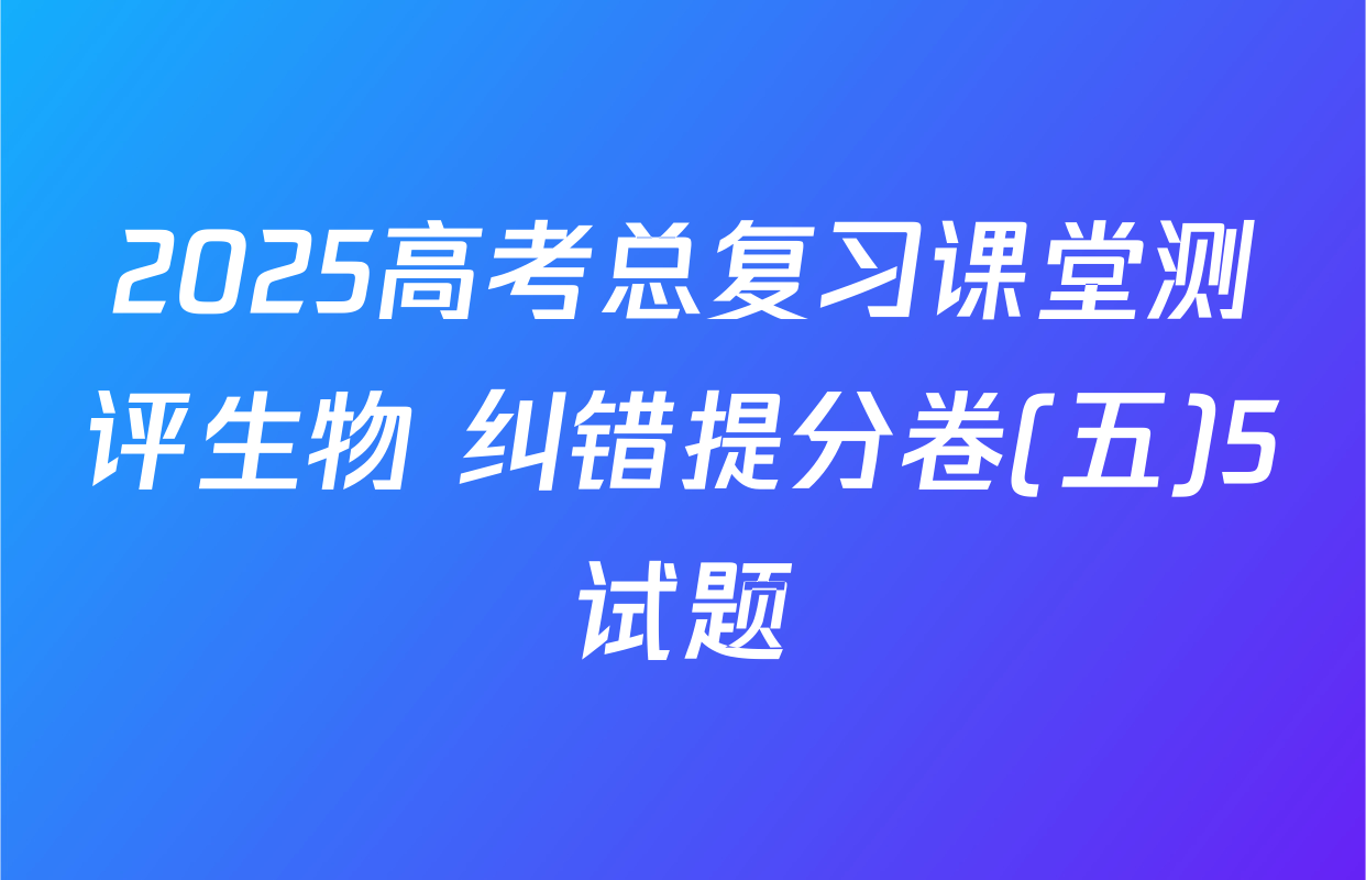 2025高考总复习课堂测评生物 纠错提分卷(五)5试题