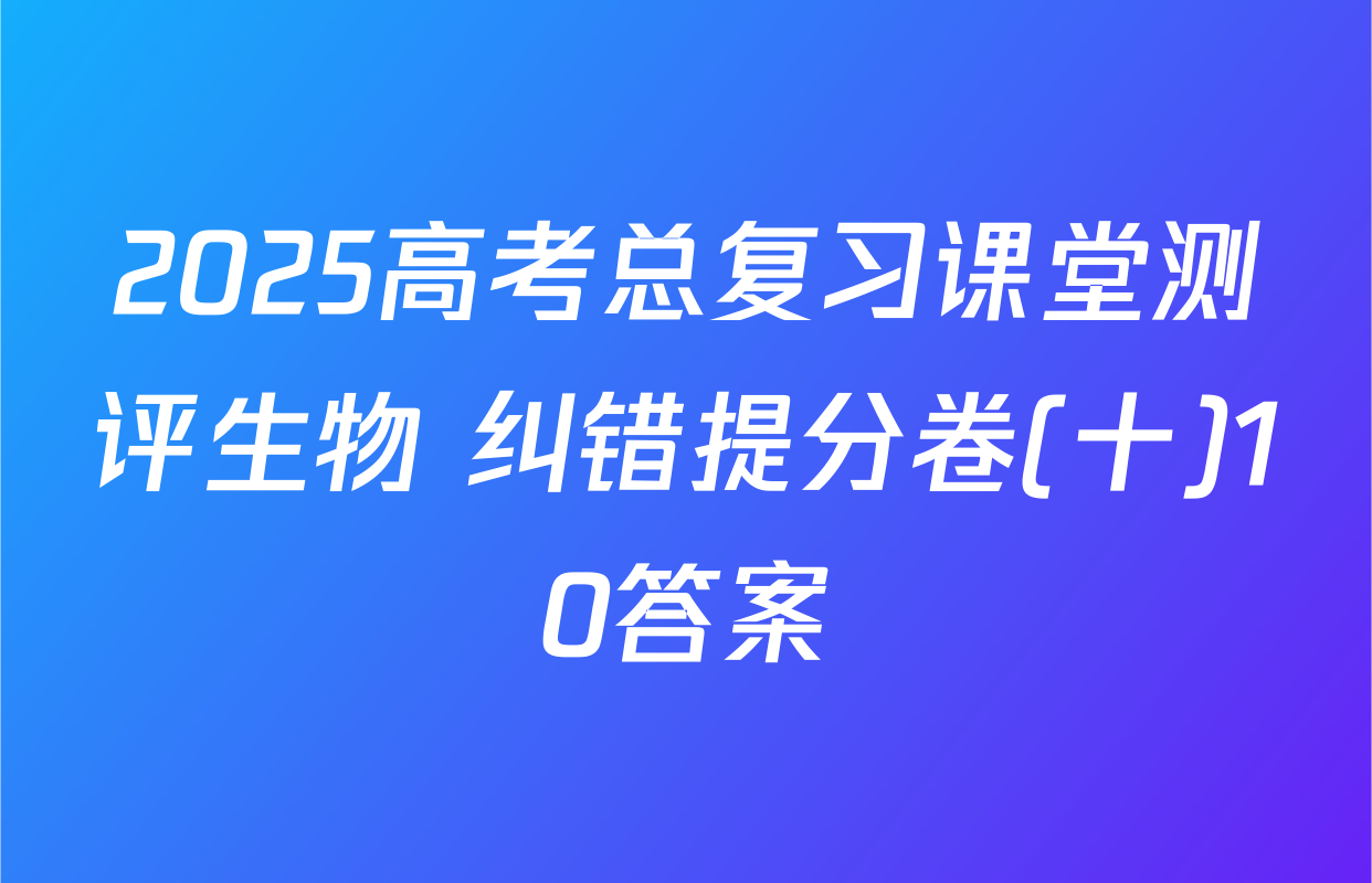 2025高考总复习课堂测评生物 纠错提分卷(十)10答案
