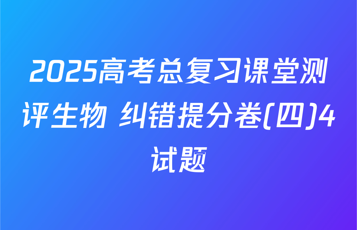 2025高考总复习课堂测评生物 纠错提分卷(四)4试题