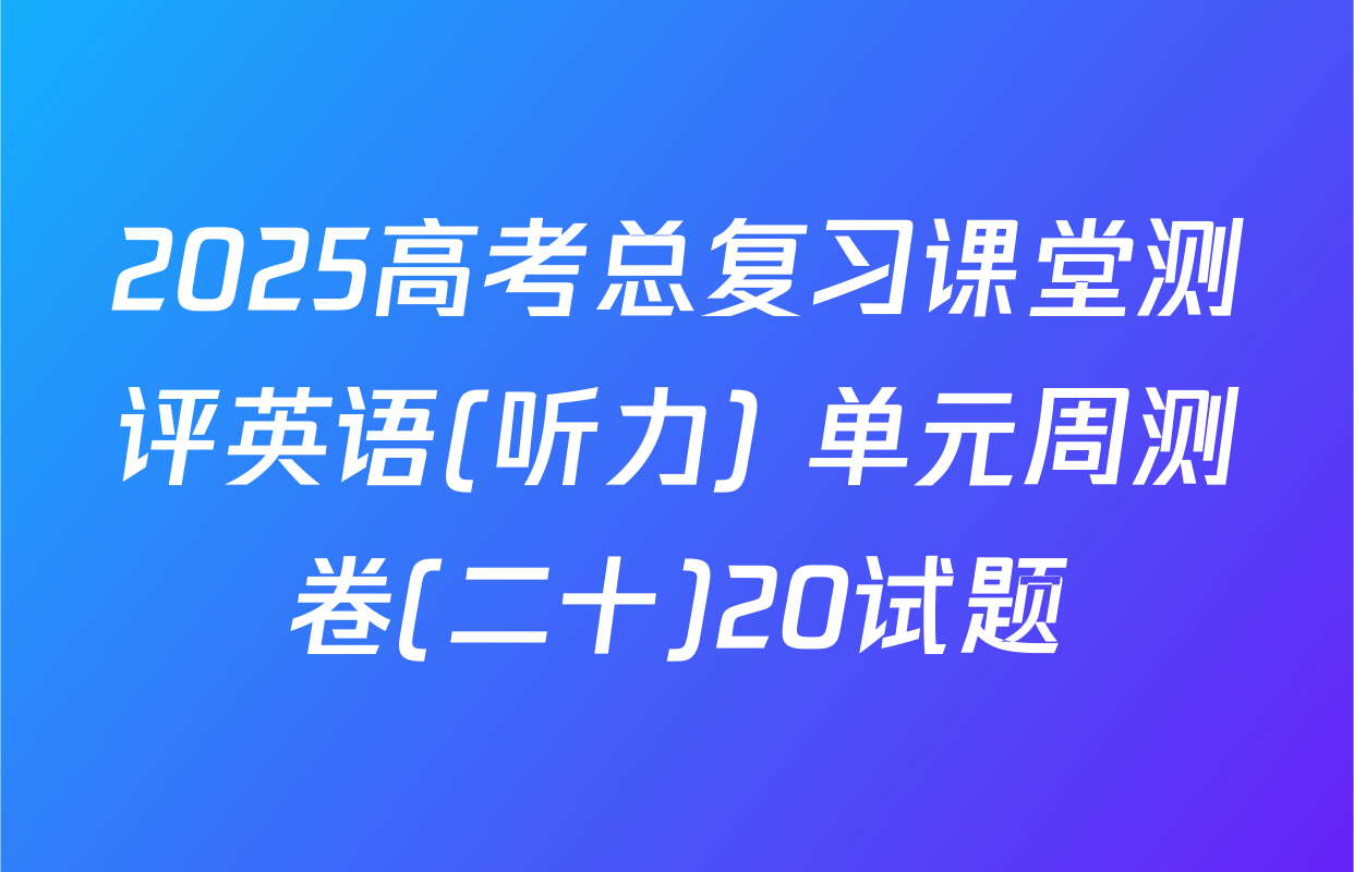 2025高考总复习课堂测评英语(听力) 单元周测卷(二十)20试题