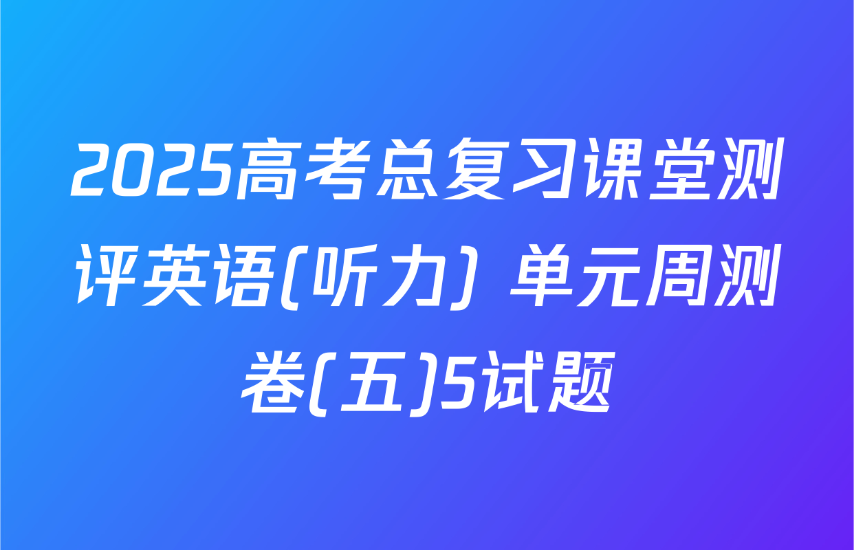 2025高考总复习课堂测评英语(听力) 单元周测卷(五)5试题