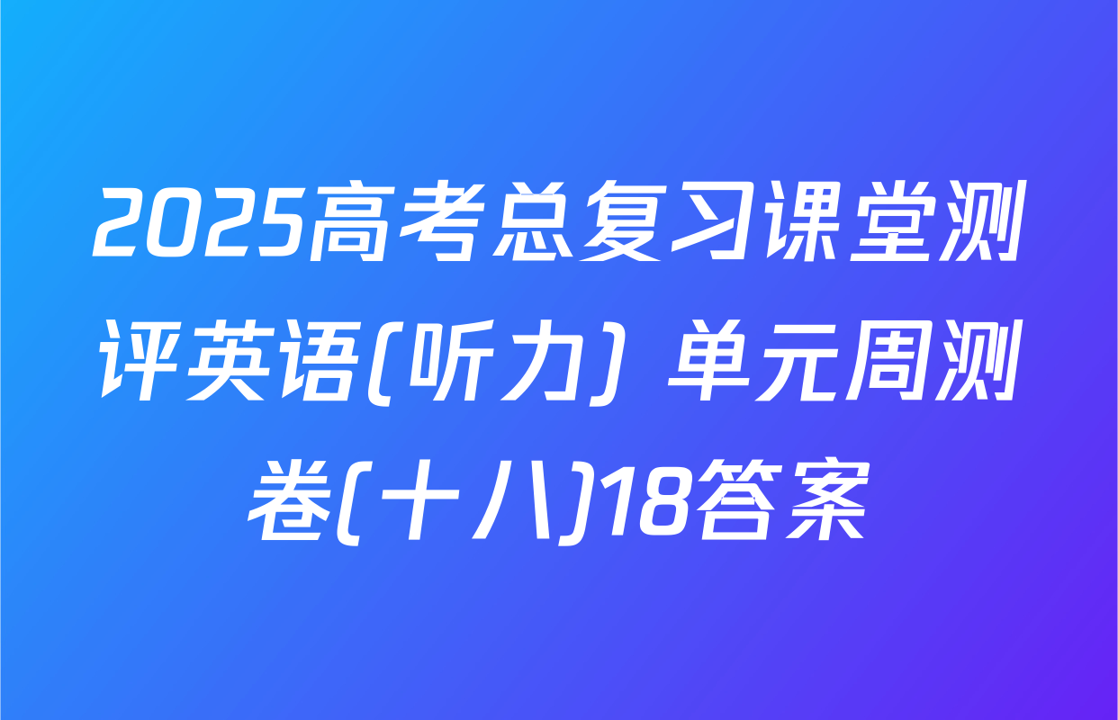 2025高考总复习课堂测评英语(听力) 单元周测卷(十八)18答案