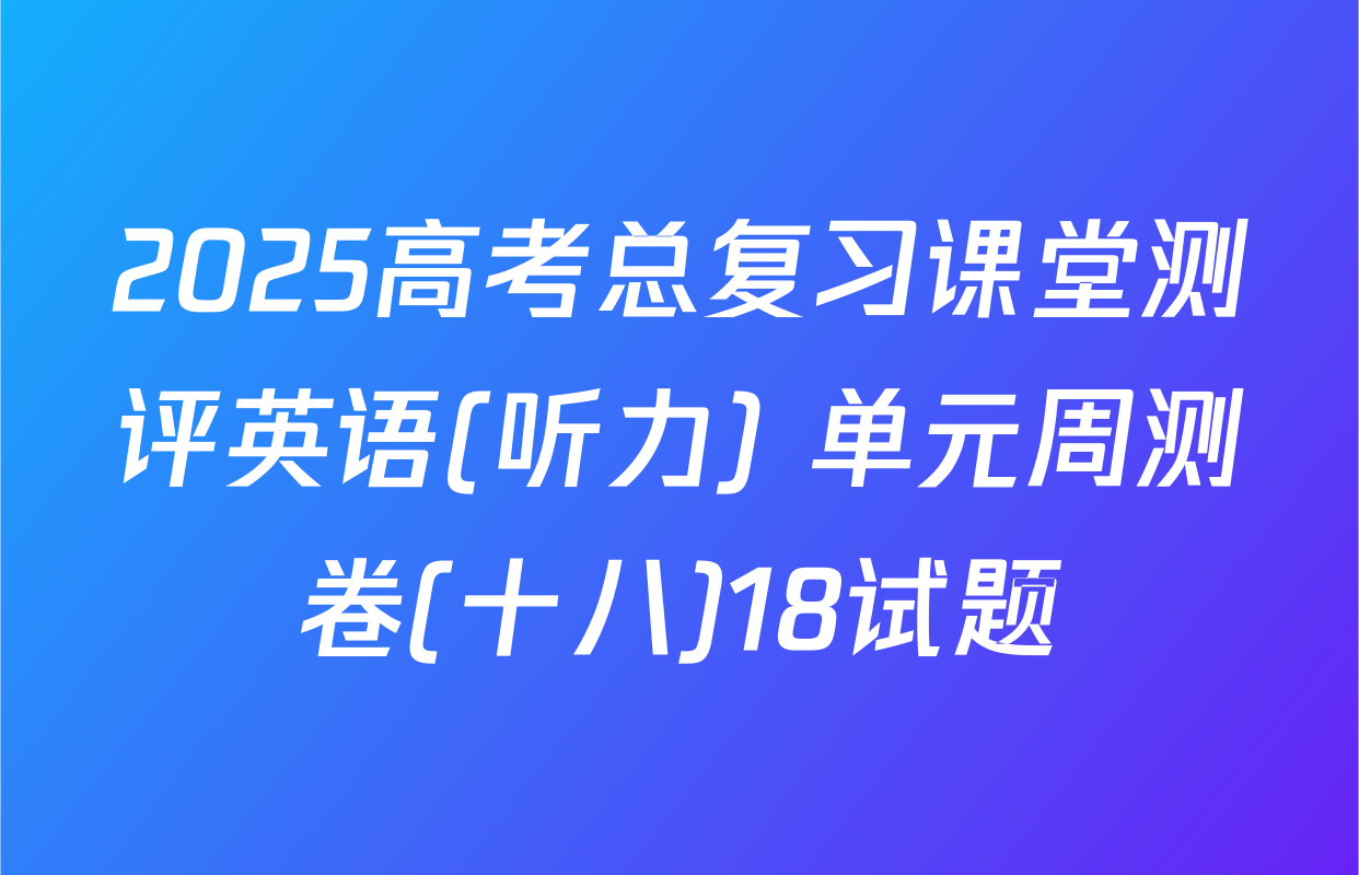 2025高考总复习课堂测评英语(听力) 单元周测卷(十八)18试题