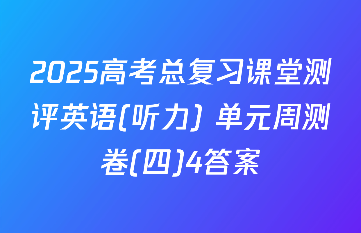 2025高考总复习课堂测评英语(听力) 单元周测卷(四)4答案
