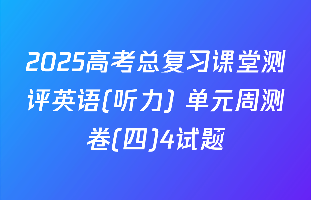 2025高考总复习课堂测评英语(听力) 单元周测卷(四)4试题
