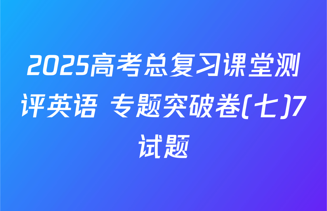 2025高考总复习课堂测评英语 专题突破卷(七)7试题