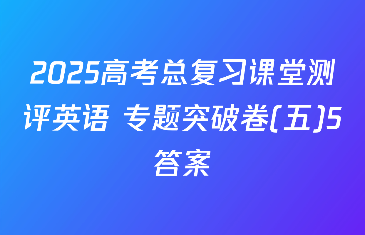 2025高考总复习课堂测评英语 专题突破卷(五)5答案