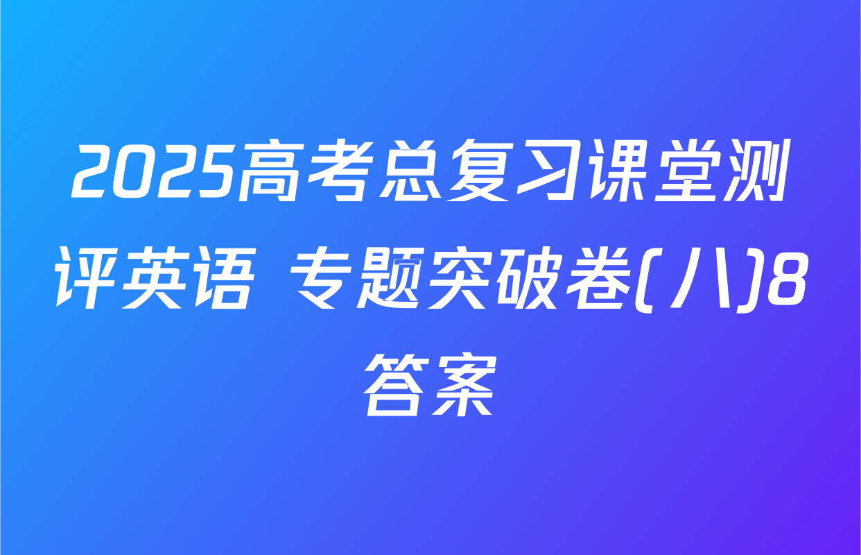 2025高考总复习课堂测评英语 专题突破卷(八)8答案
