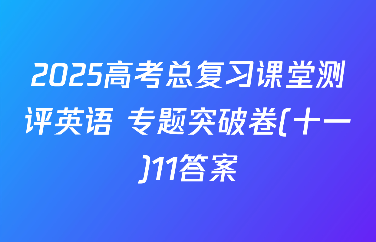 2025高考总复习课堂测评英语 专题突破卷(十一)11答案