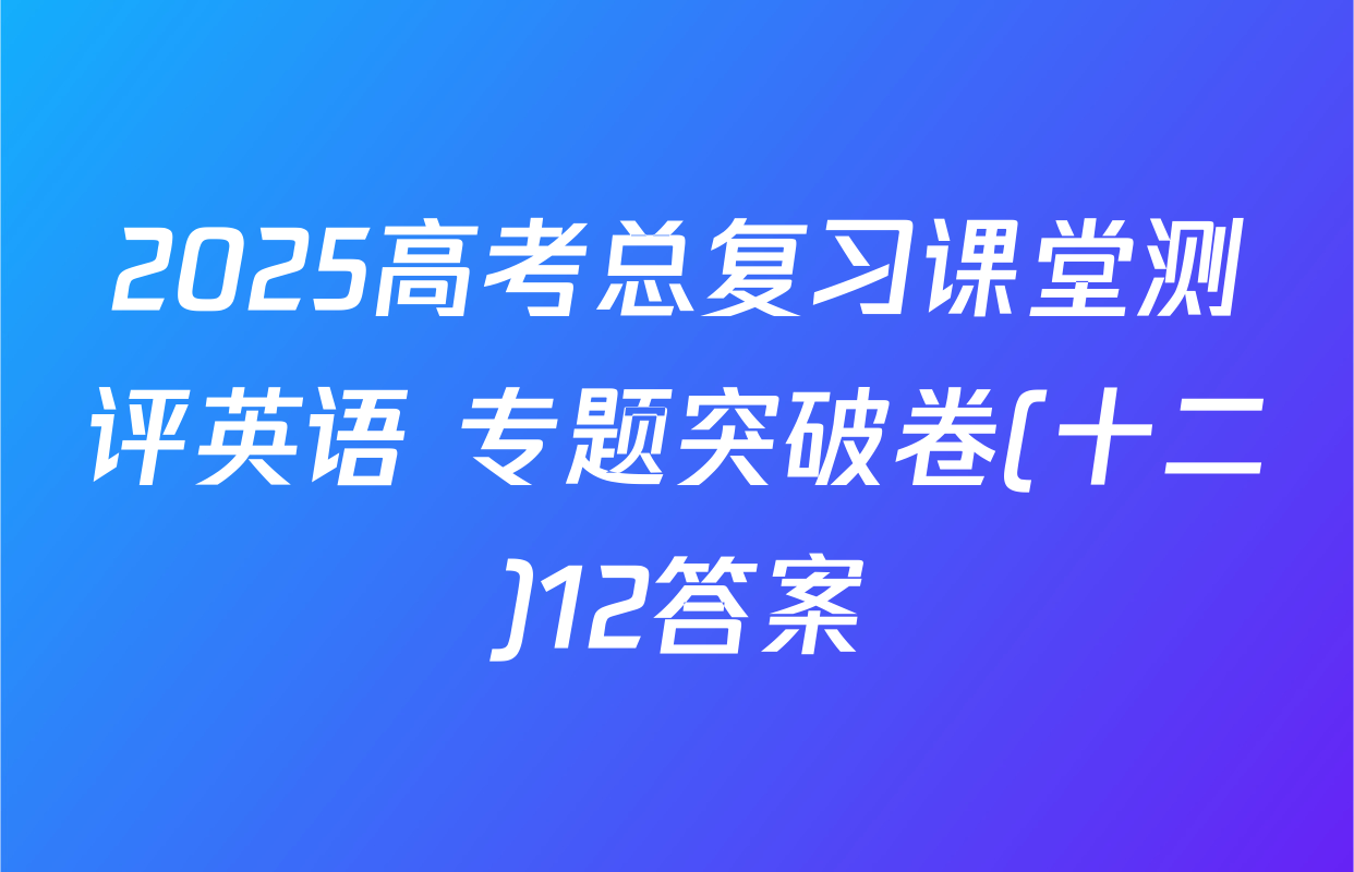 2025高考总复习课堂测评英语 专题突破卷(十二)12答案