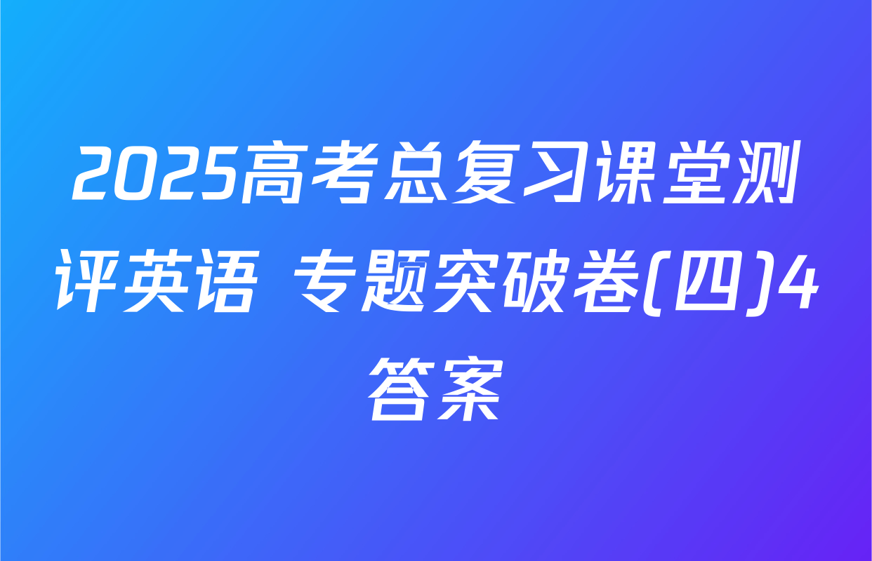2025高考总复习课堂测评英语 专题突破卷(四)4答案