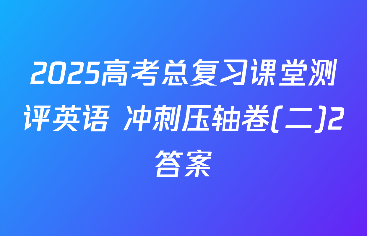 2025高考总复习课堂测评英语 冲刺压轴卷(二)2答案