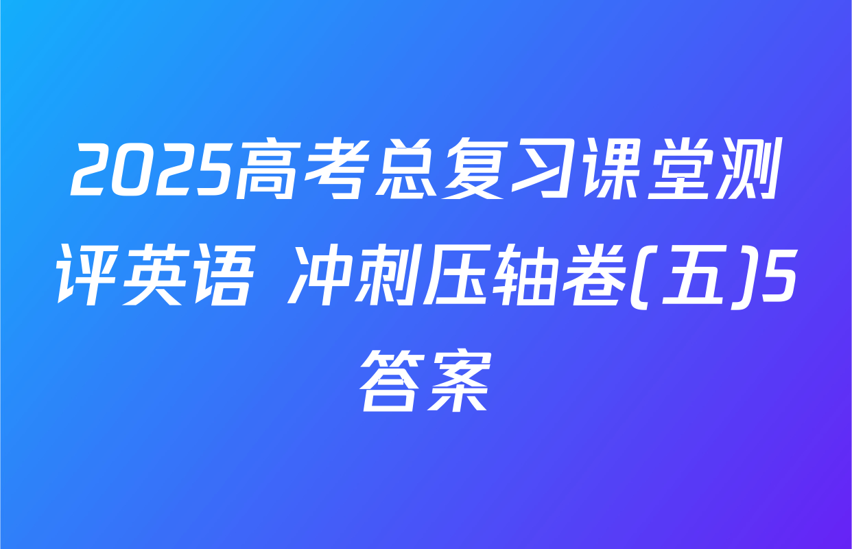 2025高考总复习课堂测评英语 冲刺压轴卷(五)5答案
