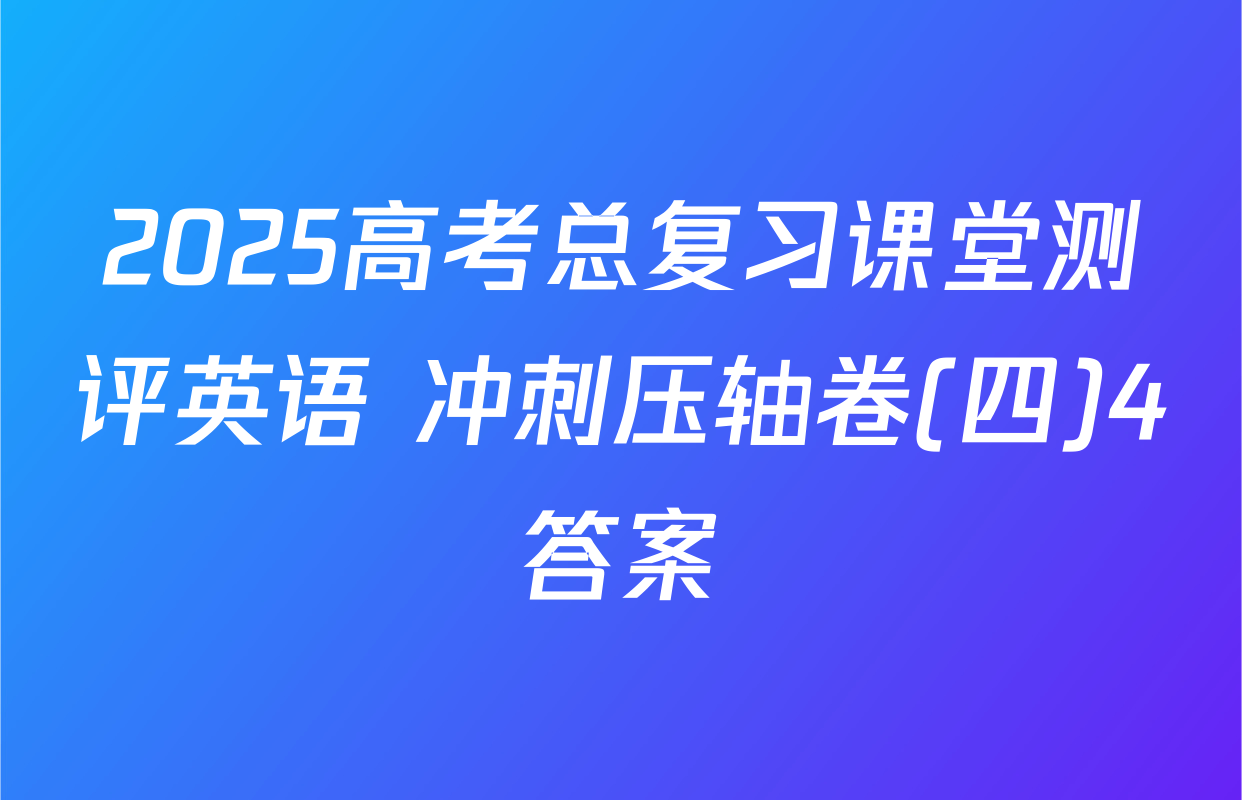 2025高考总复习课堂测评英语 冲刺压轴卷(四)4答案